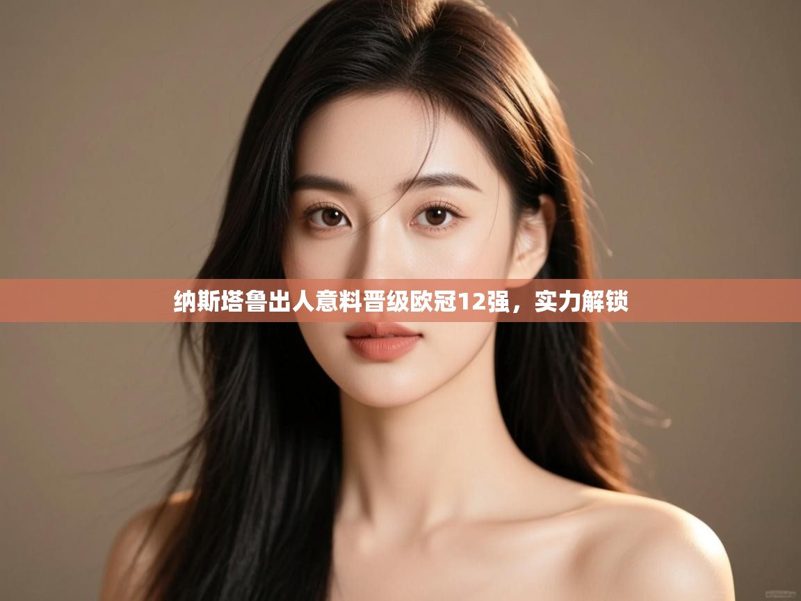 纳斯塔鲁出人意料晋级欧冠12强，实力解锁  第2张