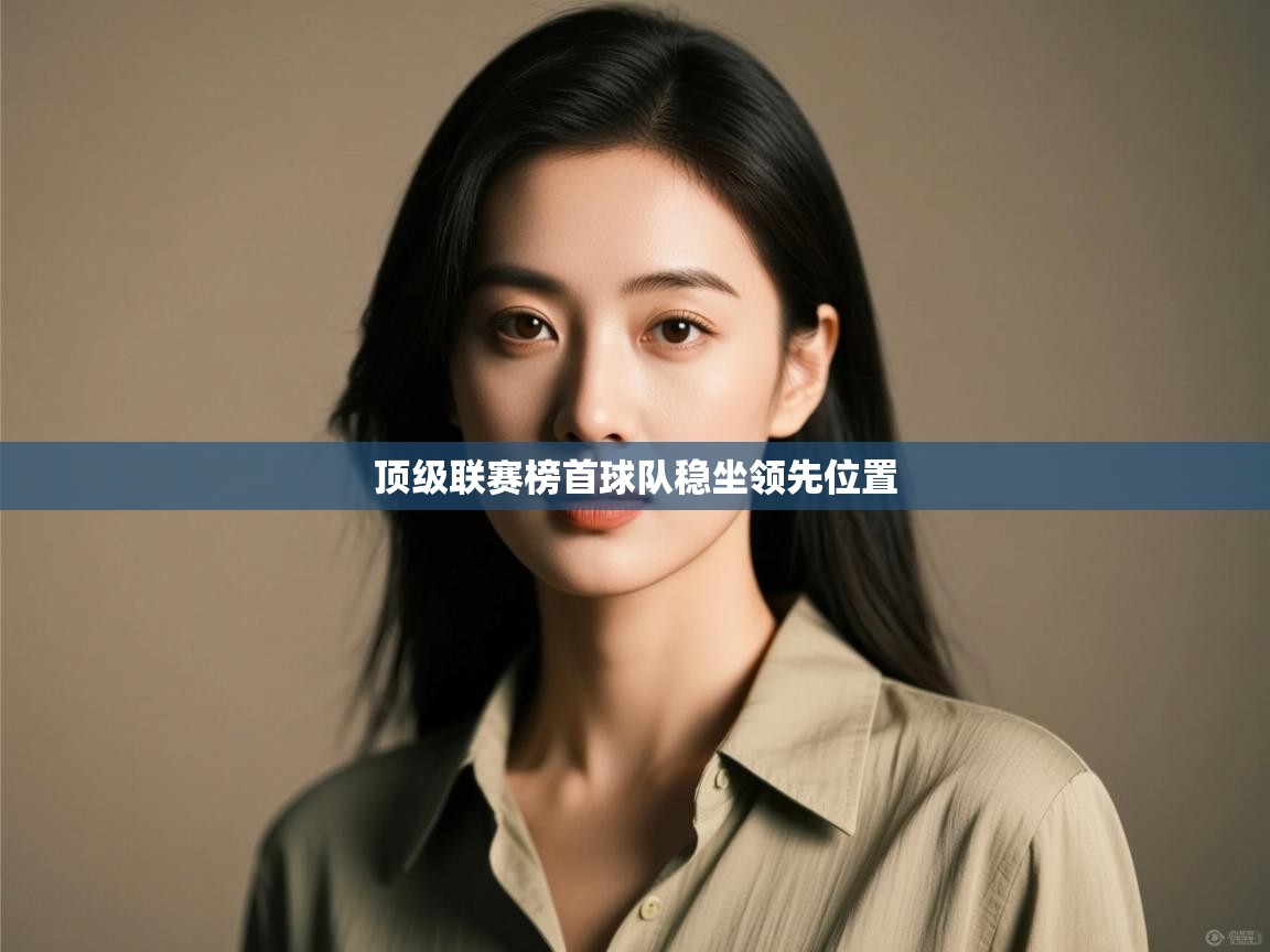 顶级联赛榜首球队稳坐领先位置  第1张