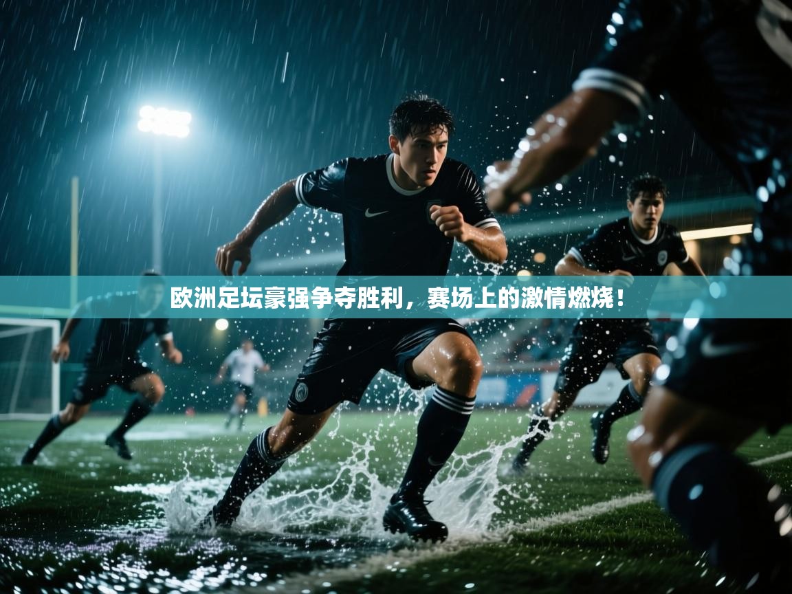 欧洲足坛豪强争夺胜利，赛场上的激情燃烧！