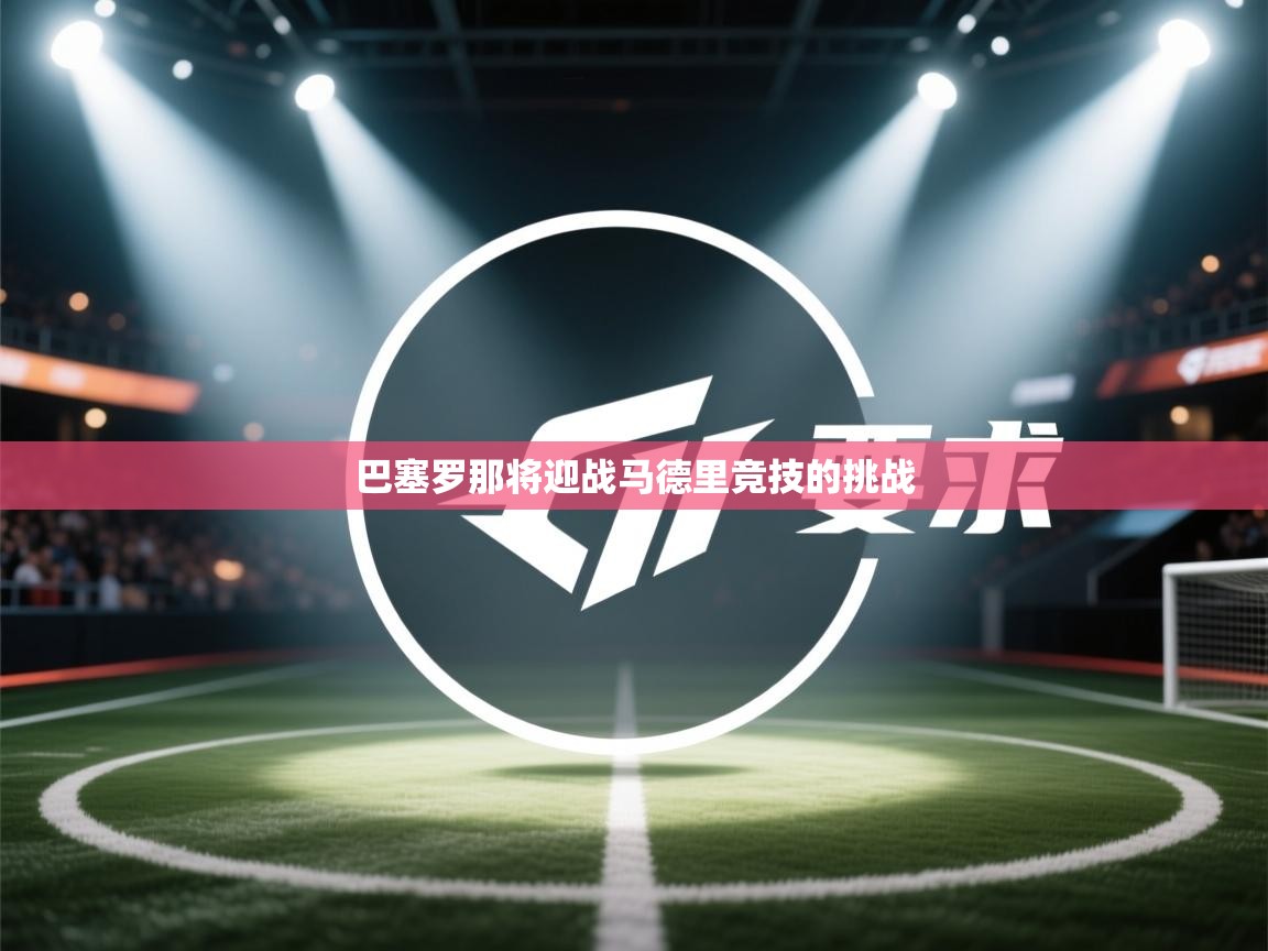 巴塞罗那将迎战马德里竞技的挑战  第2张