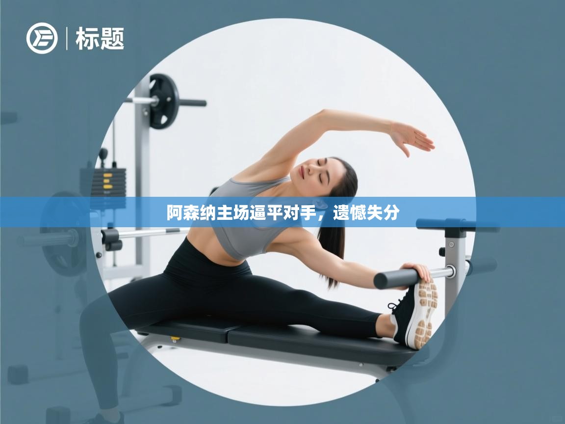 阿森纳主场逼平对手，遗憾失分  第2张