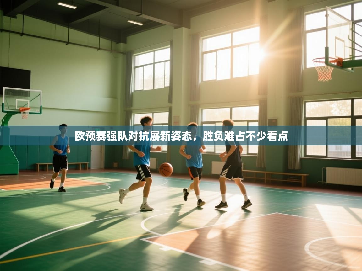 欧预赛强队对抗展新姿态，胜负难占不少看点
