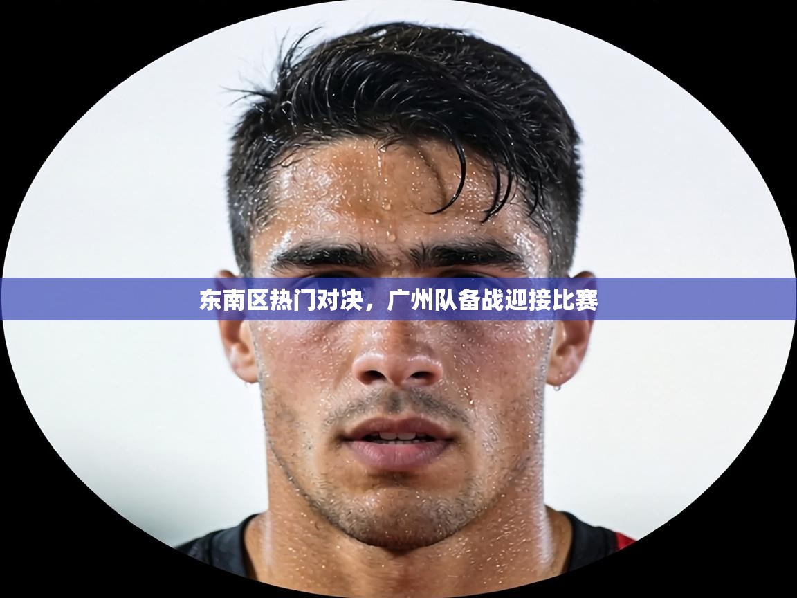 东南区热门对决，广州队备战迎接比赛