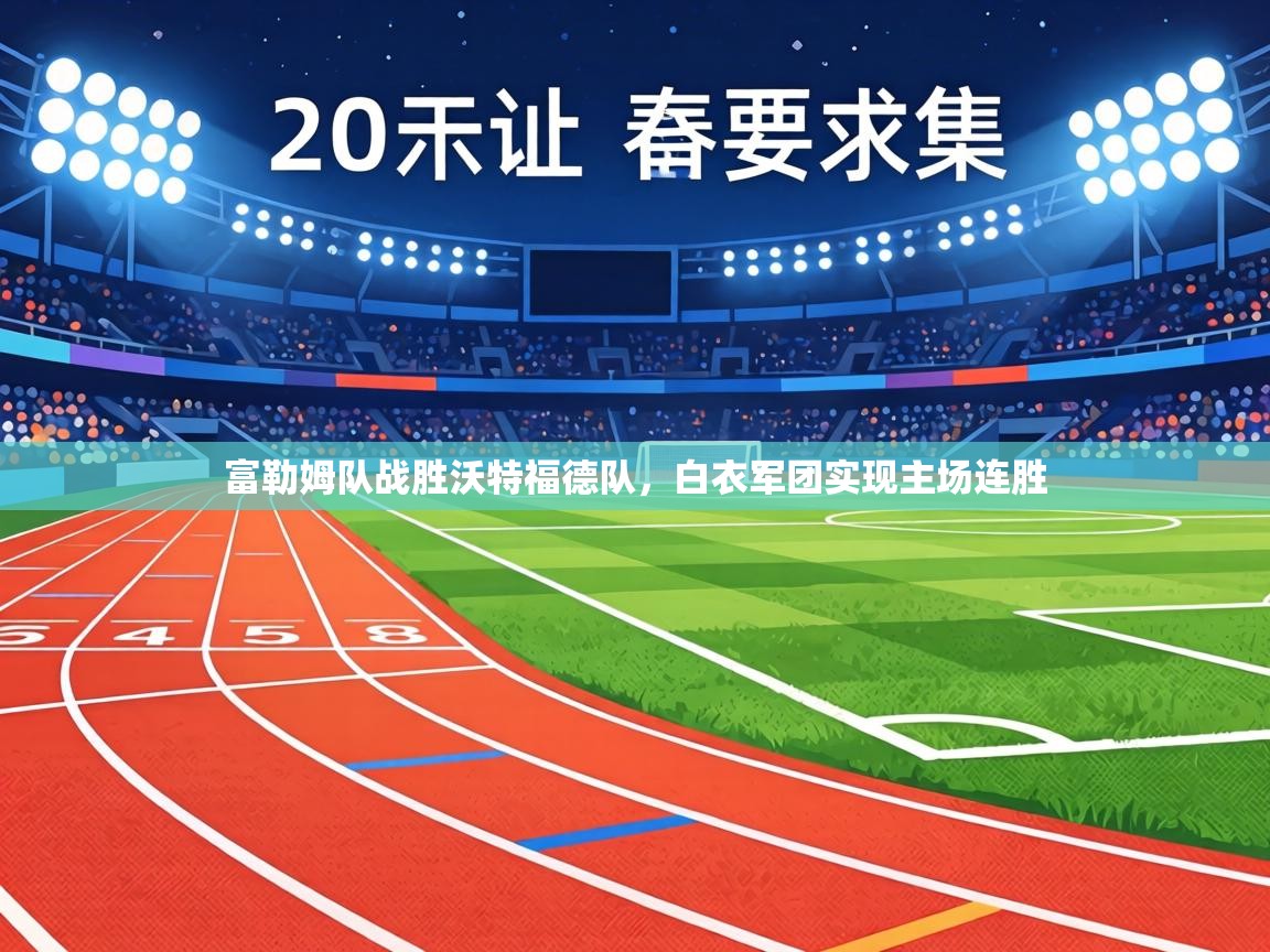 富勒姆队战胜沃特福德队，白衣军团实现主场连胜  第1张